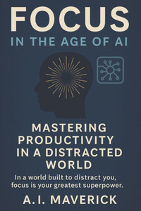 Focus in the Age of AI: Mastering Productivity in a Distracted World Focus in the Age of AI: Mastering Productivity in a Distracted World
