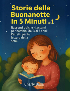 Storie della Buonanotte in 5 Minuti - Vol. 1: Racconti brevi e dolci per bambini dai 3 ai 7 anni. Perfetti per la lettura della sera Storie della Buonanotte in 5 Minuti - Vol. 1: Racconti brevi e dolci per bambini dai 3 ai 7 anni. Perfetti per la lettura della sera