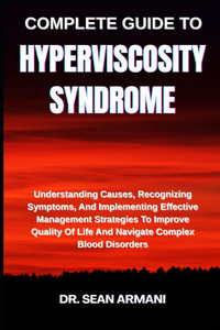 Complete Guide to Hyperviscosity Syndrome: Understanding Causes, Recognizing Symptoms, And Implementing Effective Management Strategies To Improve Qua Complete Guide to Hyperviscosity Syndrome: Understanding Causes, Recognizing Symptoms, And Implementing Effective Management Strategies To Improve Qua