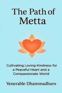 The Path of Metta: A Practical Guide to Cultivating Loving-Kindness for Inner Peace, Compassionate Living, and Awakening the Heart in Daily Life