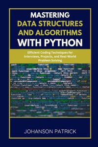 Mastering Data Structures and Algorithms with Python: Efficient Coding Techniques for Interviews, Projects, and Real-World Problem Solving Mastering Data Structures and Algorithms with Python: Efficient Coding Techniques for Interviews, Projects, and Real-World Problem Solving