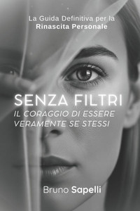 Senza Filtri Il Coraggio di Essere Veramente Te Stesso: La Guida Definitiva per la Rinascita Personale