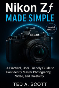 Nikon Zf Made Simple: A Practical, User-Friendly Guide To Confidently Master Photography, Video, And Creativity