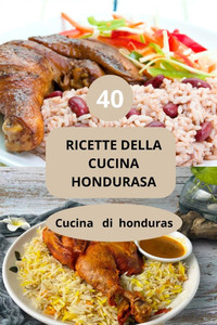 40 Ricette Della Cucina Hondurasa: Cucina di honduras - Sapori autentici Honduras - Cucina caraibica