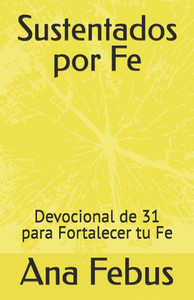 Sustentados por Fe: Devocional de 31 para Fortalecer tu Fe Sustentados por Fe: Devocional de 31 para Fortalecer tu Fe
