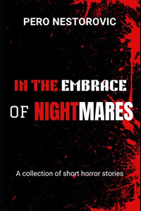 In the Embrace of Nightmares: A collection of short horror stories In the Embrace of Nightmares: A collection of short horror stories