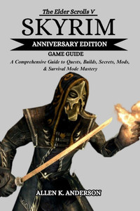 The Elder Scrolls V Skyrim Anniversary Edition Game Guide The Elder Scrolls V Skyrim Anniversary Edition Game Guide