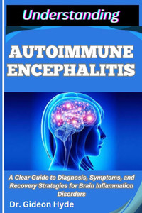 Understanding Autoimmune Encephalitis: A Clear Guide to Diagnosis, Symptoms, and Recovery Strategies for Brain Inflammation Disorders