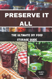 Preserve It All: The Ultimate DIY Food Storage Guide Preserve It All: The Ultimate DIY Food Storage Guide