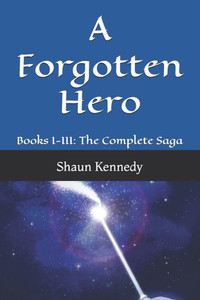 A Forgotten Hero: Books I-III: The Complete Saga A Forgotten Hero: Books I-III: The Complete Saga