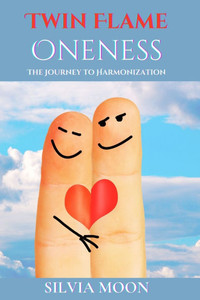 Twin Flame Oneness: The Journey to Harmonization Twin Flame Oneness: The Journey to Harmonization