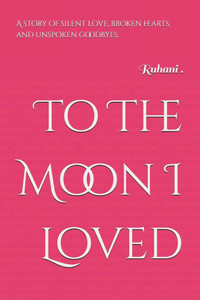 To The Moon I Loved: A story of silent love, broken hearts, and unspoken goodbyes.