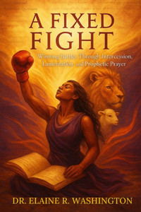 A Fixed Fight: Winning Battles Through Intercession, Lamentation, and Prophetic Prayer