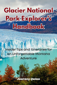 Glacier National Park Explorer's Handbook: Insider Tips and Itineraries for an Unforgettable Montana Adventure