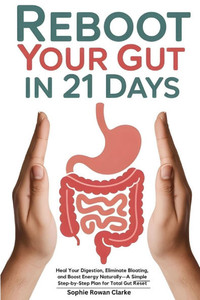 Reboot Your Gut in 21 Days: Heal Your Digestion, Eliminate Bloating, and Boost Energy Naturally-A Simple Step-by-Step Plan for Total Gut Reset Reboot Your Gut in 21 Days: Heal Your Digestion, Eliminate Bloating, and Boost Energy Naturally-A Simple Step-by-Step Plan for Total Gut Reset