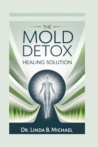 The Mold Detox Healing Solution: A Proven Step-by-Step Guide to Cleanse Your Body, Recover from Lyme, Toxicity, and Chronic Illness The Mold Detox Healing Solution: A Proven Step-by-Step Guide to Cleanse Your Body, Recover from Lyme, Toxicity, and Chronic Illness