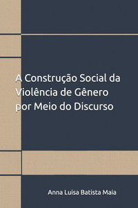 A Construção Social da Violência de Gênero por Meio do Discurso A Construção Social da Violência de Gênero por Meio do Discurso
