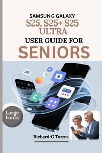 Samsung Galaxy S25, S25+ S25 Ultra User Guide for Seniors: Complete Setup, Customization and Everyday Use for Older Adults Explained Samsung Galaxy S25, S25+ S25 Ultra User Guide for Seniors: Complete Setup, Customization and Everyday Use for Older Adults Explained