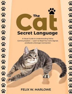 The Cat's Secret Language: A Visual Guide to Understanding Feline Communication - Learn to Read Your Cat's Signals and Build a Stronger Connection The Cat's Secret Language: A Visual Guide to Understanding Feline Communication - Learn to Read Your Cat's Signals and Build a Stronger Connection