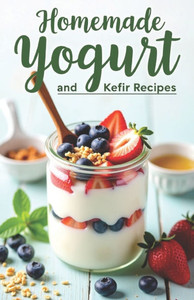 Homemade Yogurt and Kefir Recipes: A complete guide to making your own yogurt and kefir. 100 recipes-from classic to original. Homemade Yogurt and Kefir Recipes: A complete guide to making your own yogurt and kefir. 100 recipes-from classic to original.
