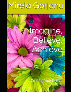 Imagine, Believe, Achieve: Crafting Your Dream Life Imagine, Believe, Achieve: Crafting Your Dream Life