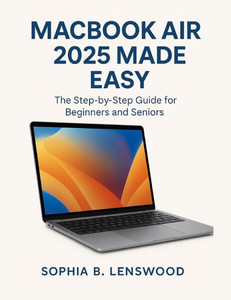 Macbook Air 2025 Made Easy: The Step-by-Step Guide for Beginners and Seniors