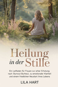 Heilung in Der Stille: Ein Leitfaden für Frauen zur Erholung nach Burnout, zu emotionaler Klarheit und einem friedlichen Neustart Ihres Lebens