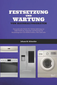 Festsetzung Und Wartung Von Haushaltsgeräten: Eine praktische Schritt-für-Schritt-Anleitung zur Fehlerbehebung, Reparatur und Wartung von Haushaltsger Festsetzung Und Wartung Von Haushaltsgeräten: Eine praktische Schritt-für-Schritt-Anleitung zur Fehlerbehebung, Reparatur und Wartung von Haushaltsger