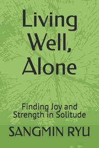 Living Well, Alone: Finding Joy and Strength in Solitude Living Well, Alone: Finding Joy and Strength in Solitude