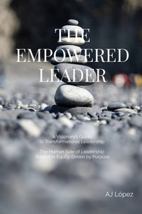 The Empowered Leader - A Visionary's Guide to Transformational Leadership: The Human Side of Leadership - Rooted in Equity, Driven by Purpose The Empowered Leader - A Visionary's Guide to Transformational Leadership: The Human Side of Leadership - Rooted in Equity, Driven by Purpose