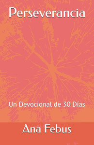 Perseverancia: Un Devocional de 30 Días Perseverancia: Un Devocional de 30 Días