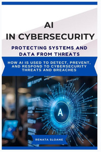 AI in Cybersecurity Protecting Systems and Data from Threats: How AI is used to detect, prevent, and respond to cybersecurity threats and breaches AI in Cybersecurity Protecting Systems and Data from Threats: How AI is used to detect, prevent, and respond to cybersecurity threats and breaches