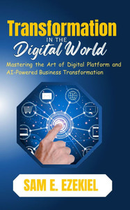 Transformation in the Digital World: Mastering the Art of Digital Platform and AI-Powered Business Transformation