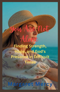 You Are Not Alone: Finding Strength, Hope, and God's Presence in Difficult Times
