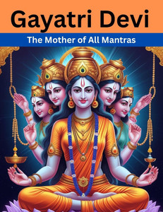 Gayatri Devi: The Mother of All Mantras Gayatri Devi: The Mother of All Mantras