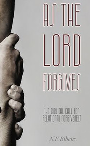 As the Lord Forgives: The Biblical Call For Relational Forgiveness As the Lord Forgives: The Biblical Call For Relational Forgiveness