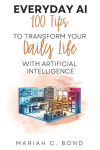 Everyday AI: 100 Tips to Transform Your Daily Life with Artificial Intelligence