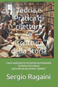 Teoria e Pratica di "rilettura" (e "riscrittura") della Storia: Come analizzare (e riscrivere) correttamente la Storia e la Cronaca partendo da una vi