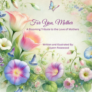 For You, mother: A Blooming Tribute To The Love 0f Mothers For You, mother: A Blooming Tribute To The Love 0f Mothers