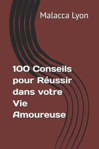 100 Conseils pour Réussir dans votre Vie Amoureuse 100 Conseils pour Réussir dans votre Vie Amoureuse