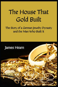 The House That Gold Built: The Story of a German Jewelry Dynasty and the Man Who Built It
