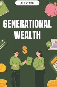 Generational Wealth: The Blueprint for Creating a Lasting Legacy Generational Wealth: The Blueprint for Creating a Lasting Legacy