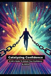 Catalyzing Confidence: A Life's Guide To Unlock Your Confidence Catalyzing Confidence: A Life's Guide To Unlock Your Confidence