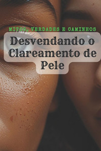 Desvendando o Clareamento de pele: Mitos, verdades e caminhos