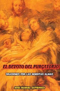 El Devoto del Purgatorio: Oraciones Por Las Benditas Almas El Devoto del Purgatorio: Oraciones Por Las Benditas Almas