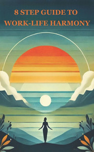 The 8-Step Guide to Work-Life Harmony: Transform Your Busy Days into Peaceful Evenings