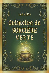 Grimoire de Sorcière Verte: Un guide combinant l'art ancestral de la sorcellerie aux plantes et les remèdes naturels modernes pour la guérison, le Grimoire de Sorcière Verte: Un guide combinant l'art ancestral de la sorcellerie aux plantes et les remèdes naturels modernes pour la guérison, le
