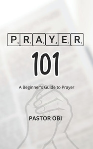 Prayer 101: A Beginner's Guide to Prayer Prayer 101: A Beginner's Guide to Prayer