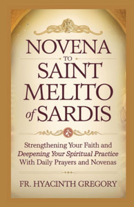 Novena to Saint Melito of Sardis: Strengthening Your Faith and Deepening Your Spiritual Practice with Daily Prayers and Novenas Novena to Saint Melito of Sardis: Strengthening Your Faith and Deepening Your Spiritual Practice with Daily Prayers and Novenas