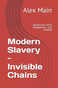 Modern Slavery - Invisible Chains: Slavery has never disappeared - just evolved